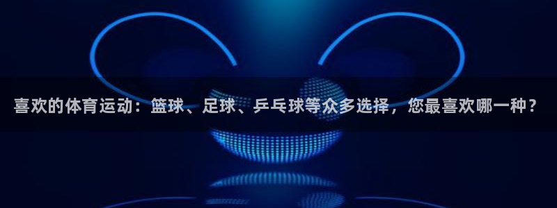 米兰体育官方正版app科技：喜欢的体育运动：篮球、足