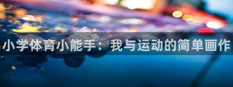 米兰体育官方集团官网：小学体育小能手：我与运动的简单