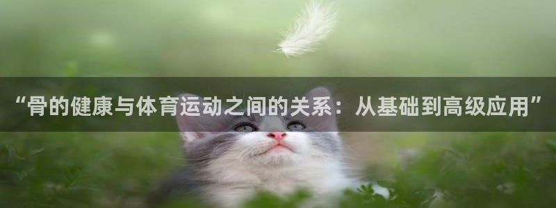 米兰体育官方正版app科技：“骨的健康与体育运动之间