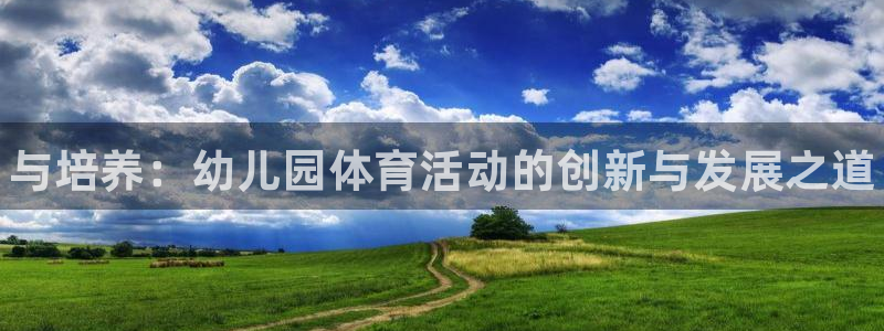 米兰体育官网下载招商电话号码查询：与培养：幼儿园体育活动的创