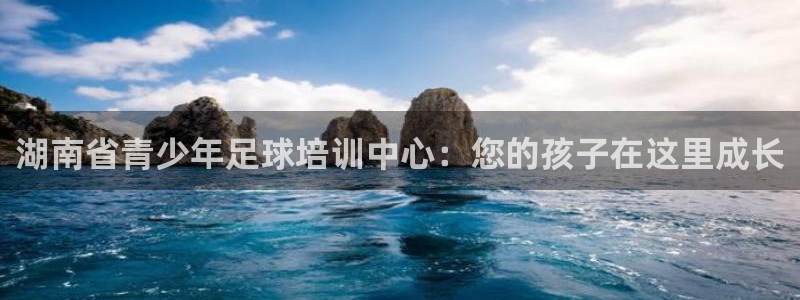 米兰体育官方正版app娱乐平台：湖南省青少年足球培训中心：您