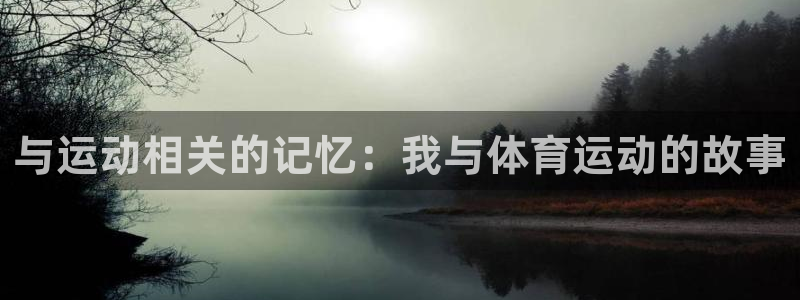 米兰体育官方正版app官网：与运动相关的记忆：我与体育运动的