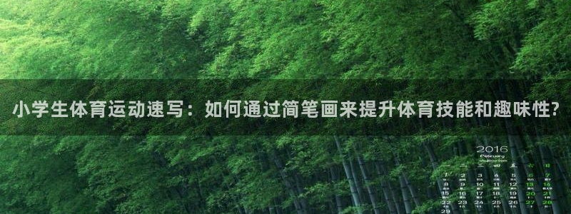 米兰体育官方正版app官网：小学生体育运动速写：如何