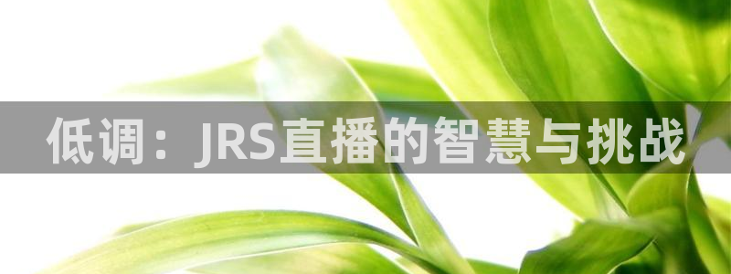 857赛事直播nba：低调：JRS直播的智慧与挑战