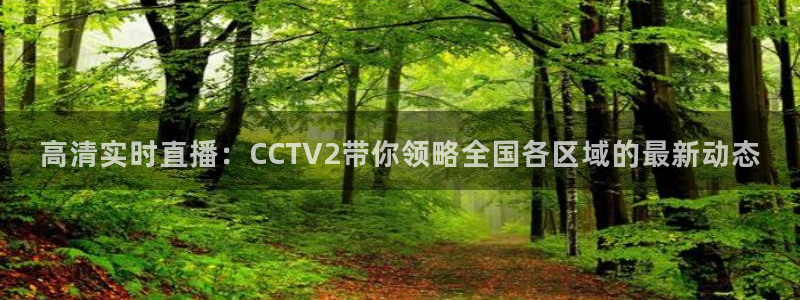 857直播：高清实时直播：CCTV2带你领略全国各区域的最新动态