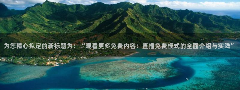 857足球比赛直播：为您精心拟定的新标题为：“观看更多免费内容：直播免费模式的全面介绍与实践”